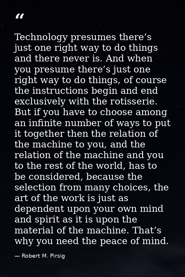 Technology presumes there’s just one right way to do things and there never is. And when you presume there’s just one ri — Robert M. Pirsig