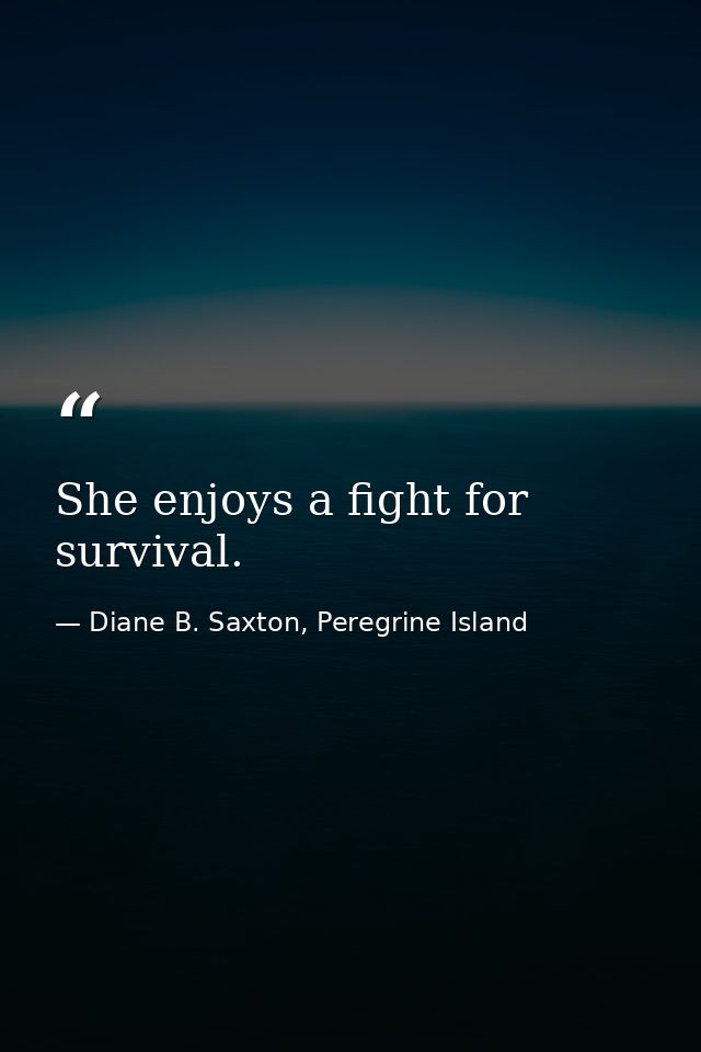 She enjoys a fight for survival. — Diane B. Saxton, Peregrine Island