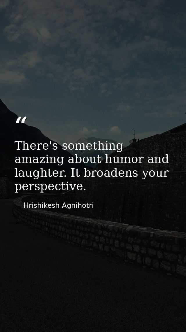 There's something amazing about humor and laughter. It broadens your perspective. — Hrishikesh Agnihotri