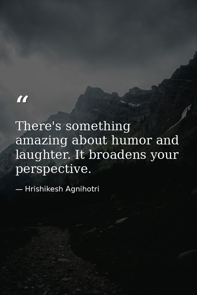 There's something amazing about humor and laughter. It broadens your perspective. — Hrishikesh Agnihotri