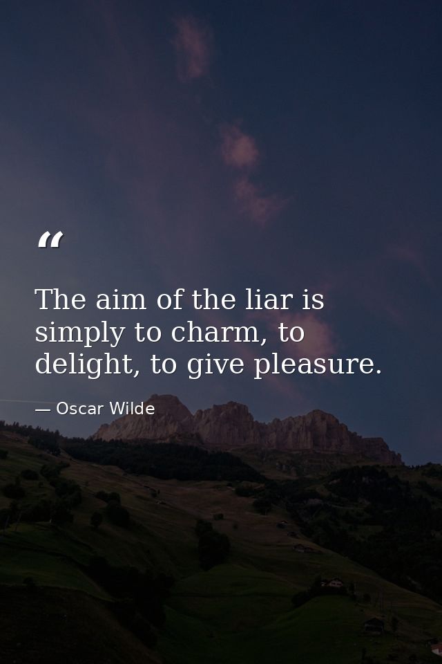 The aim of the liar is simply to charm, to delight, to give pleasure. — Oscar Wilde