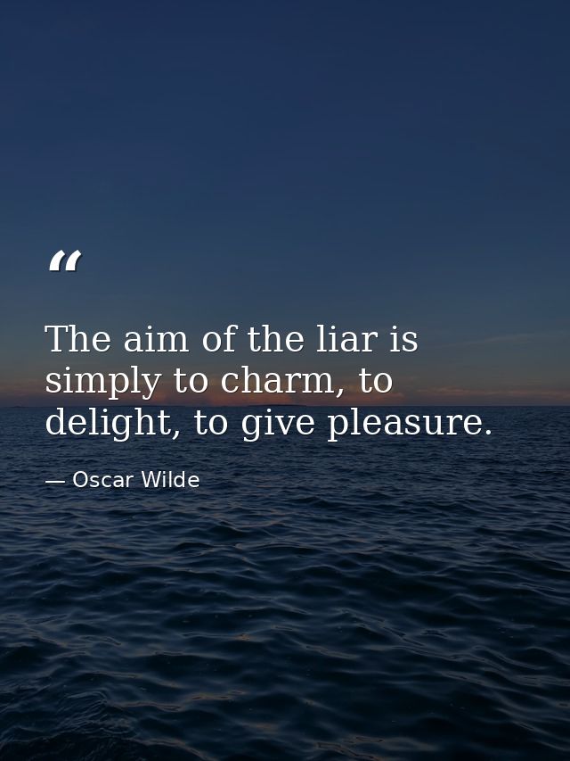 The aim of the liar is simply to charm, to delight, to give pleasure. — Oscar Wilde