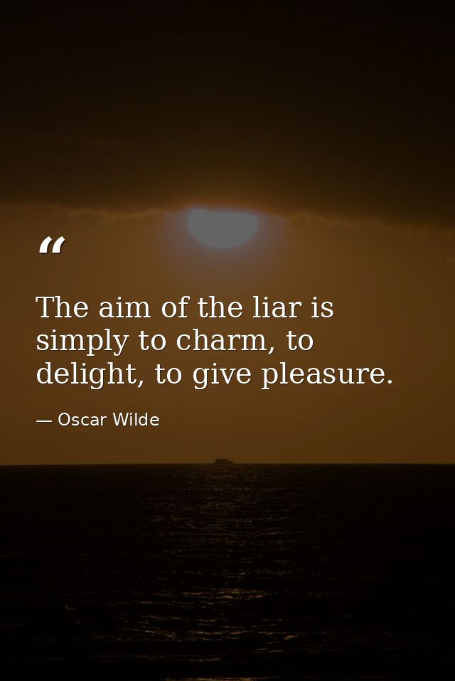 The aim of the liar is simply to charm, to delight, to give pleasure. — Oscar Wilde