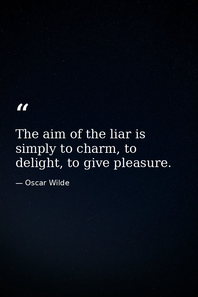 The aim of the liar is simply to charm, to delight, to give pleasure. — Oscar Wilde