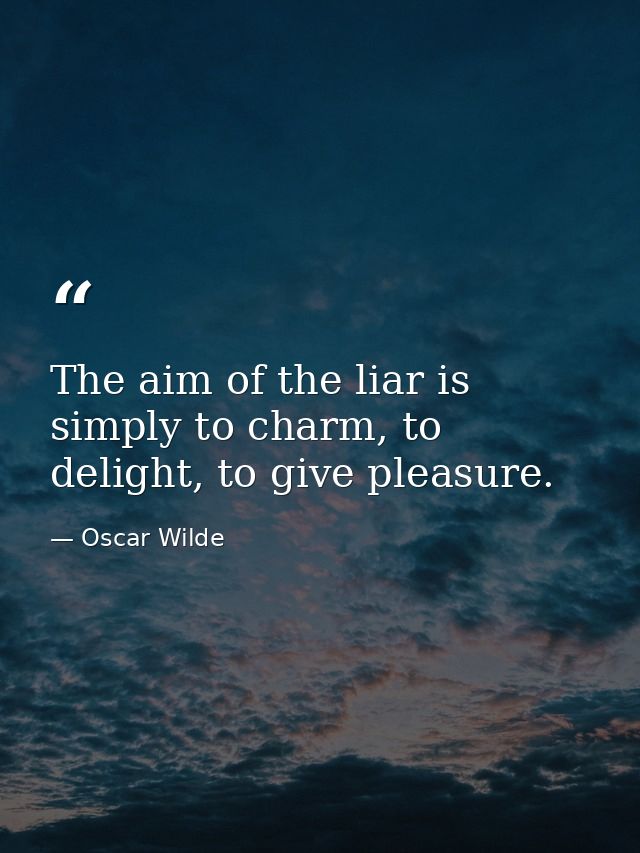 The aim of the liar is simply to charm, to delight, to give pleasure. — Oscar Wilde
