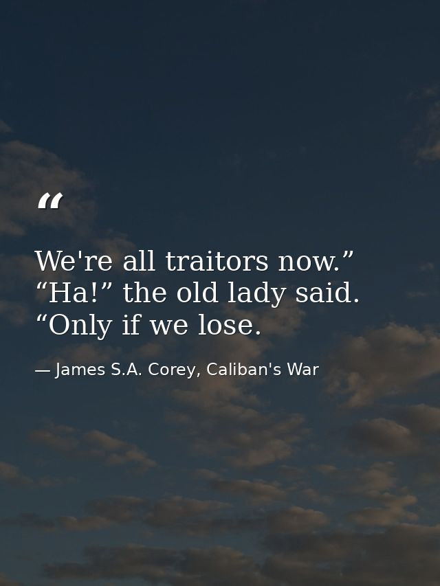 We're all traitors now.” “Ha!” the old lady said. “Only if we lose. — James S.A. Corey, Caliban's War