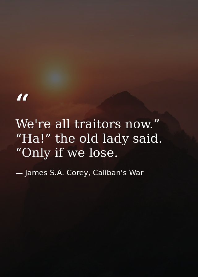 We're all traitors now.” “Ha!” the old lady said. “Only if we lose. — James S.A. Corey, Caliban's War