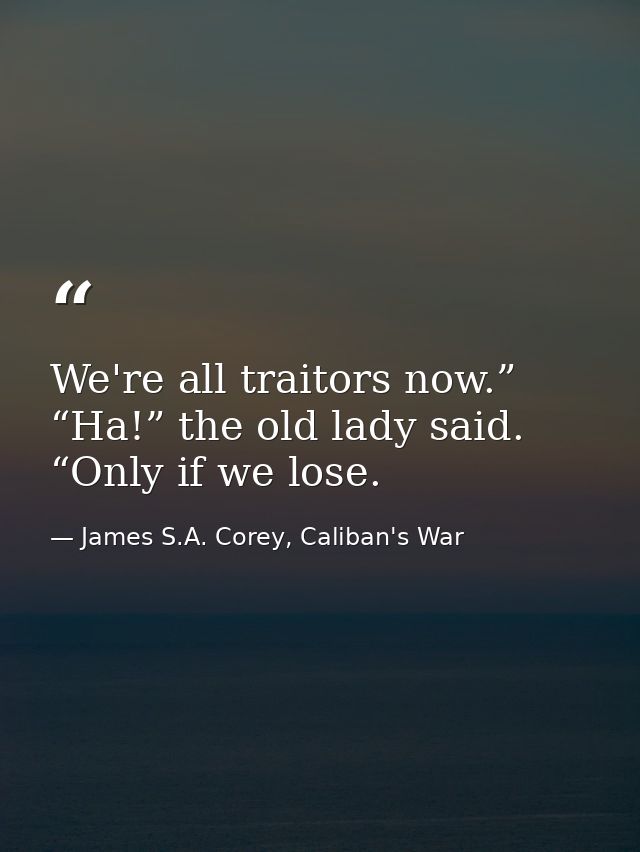 We're all traitors now.” “Ha!” the old lady said. “Only if we lose. — James S.A. Corey, Caliban's War