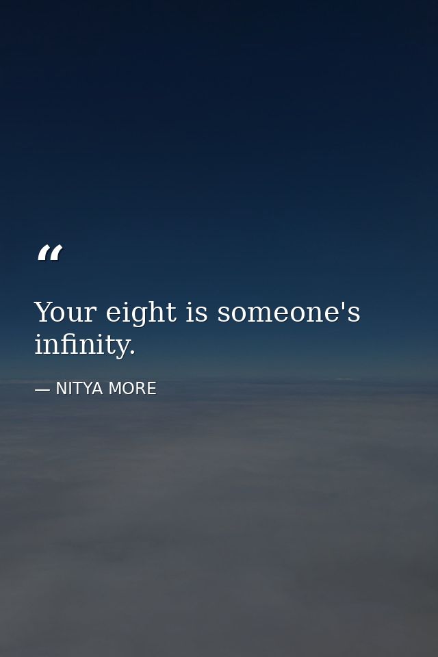 Your eight is someone's infinity. — NITYA MORE