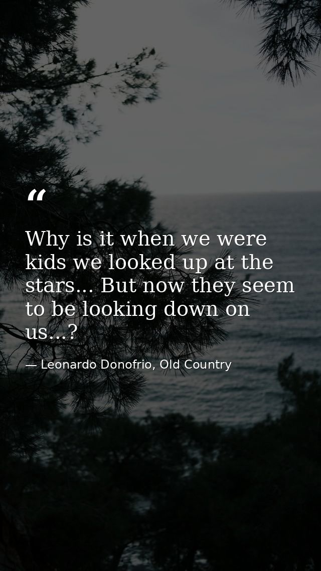 Why is it when we were kids we looked up at the stars... But now they seem to be looking down on us...? — Leonardo Donofrio, Old Country