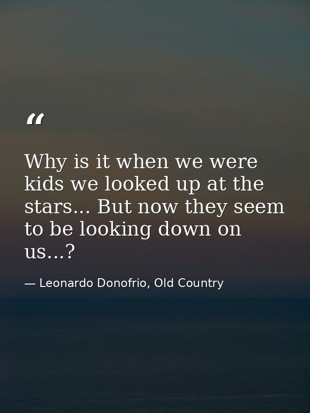 Why is it when we were kids we looked up at the stars... But now they seem to be looking down on us...? — Leonardo Donofrio, Old Country