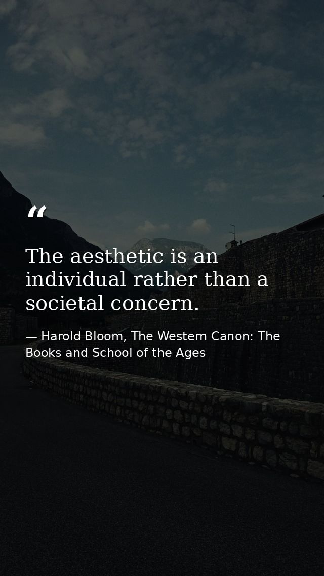 The aesthetic is an individual rather than a societal concern. — Harold Bloom, The Western Canon: The Books and School of the Ages