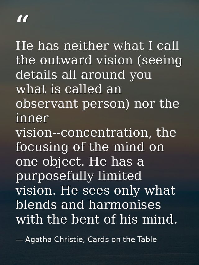 He has neither what I call the outward vision (seeing details all around you what is called an observant person) nor the — Agatha Christie, Cards on the Table
