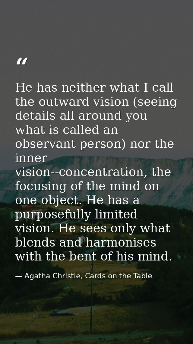 He has neither what I call the outward vision (seeing details all around you what is called an observant person) nor the — Agatha Christie, Cards on the Table