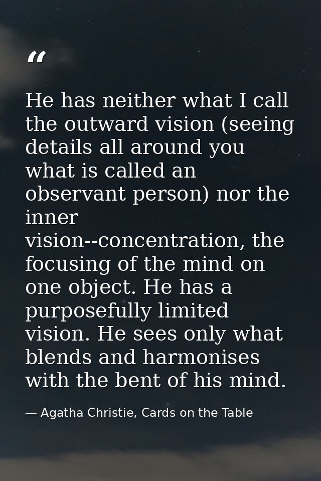 He has neither what I call the outward vision (seeing details all around you what is called an observant person) nor the — Agatha Christie, Cards on the Table