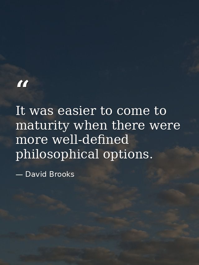 It was easier to come to maturity when there were more well-defined philosophical options. — David Brooks