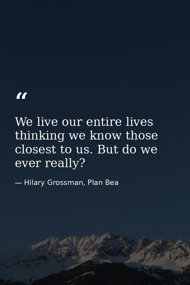 We live our entire lives thinking we know those closest to us. But do we ever really? — Hilary Grossman, Plan Bea