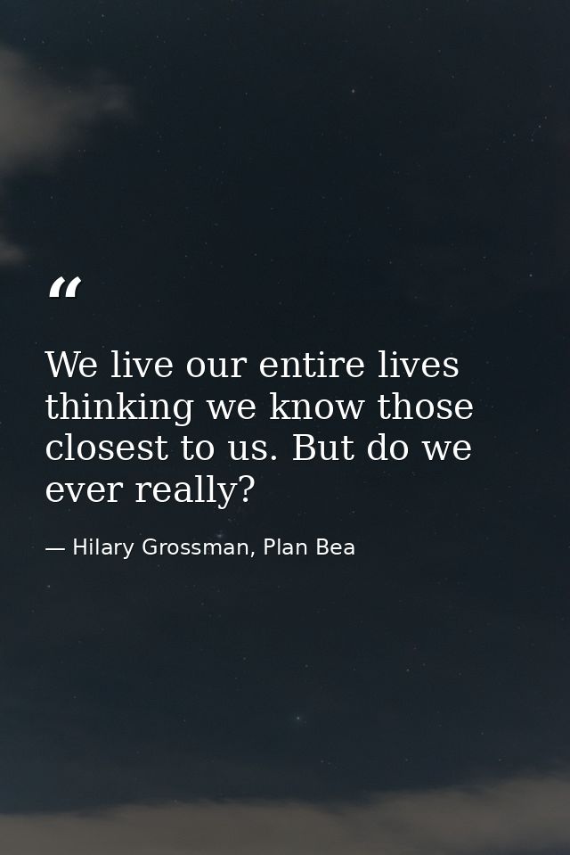 We live our entire lives thinking we know those closest to us. But do we ever really? — Hilary Grossman, Plan Bea