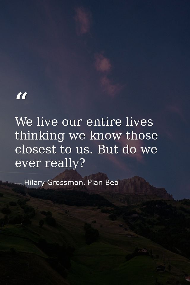 We live our entire lives thinking we know those closest to us. But do we ever really? — Hilary Grossman, Plan Bea
