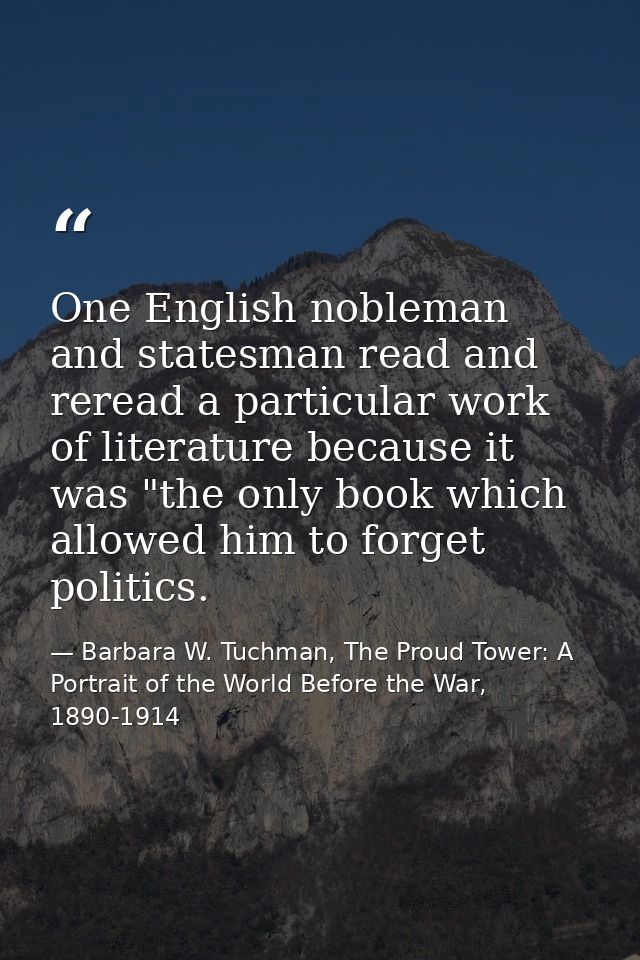 One English nobleman and statesman read and reread a particular work of literature because it was "the only book which a — Barbara W. Tuchman, The Proud Tower: A Portrait of the World Before the War, 1890-1914