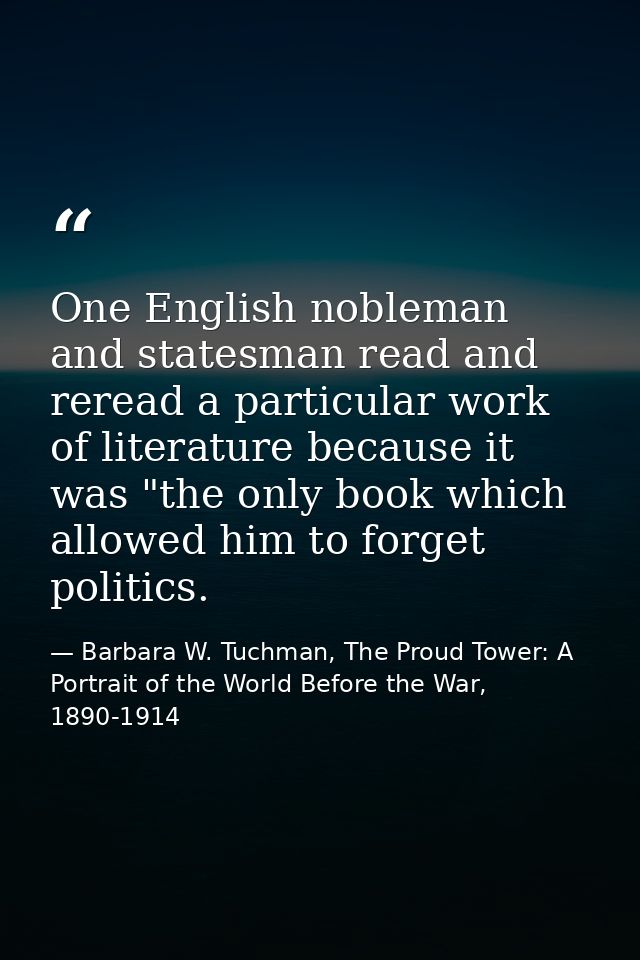 One English nobleman and statesman read and reread a particular work of literature because it was "the only book which a — Barbara W. Tuchman, The Proud Tower: A Portrait of the World Before the War, 1890-1914