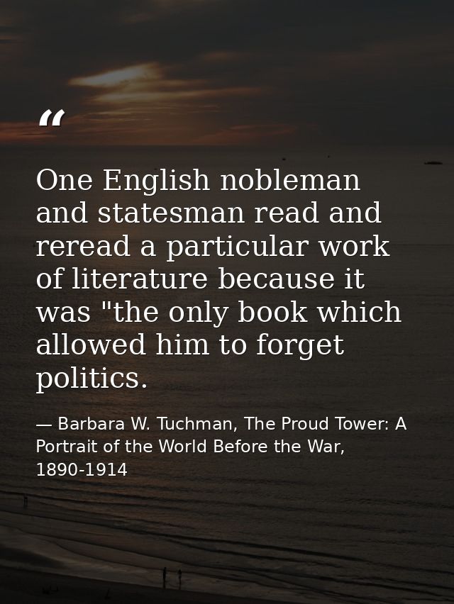One English nobleman and statesman read and reread a particular work of literature because it was "the only book which a — Barbara W. Tuchman, The Proud Tower: A Portrait of the World Before the War, 1890-1914