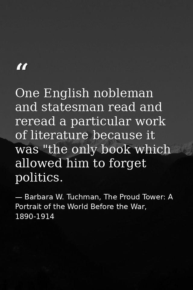 One English nobleman and statesman read and reread a particular work of literature because it was "the only book which a — Barbara W. Tuchman, The Proud Tower: A Portrait of the World Before the War, 1890-1914