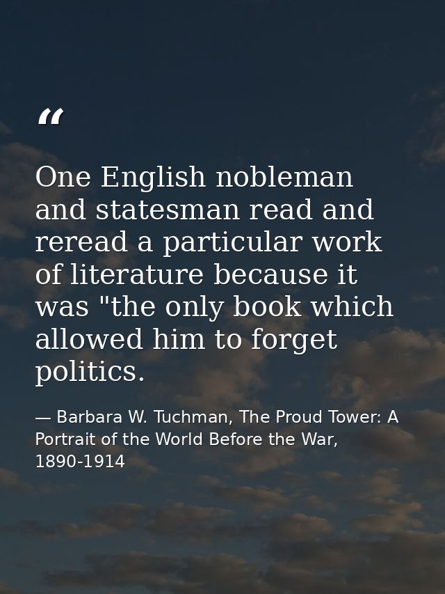 One English nobleman and statesman read and reread a particular work of literature because it was "the only book which a — Barbara W. Tuchman, The Proud Tower: A Portrait of the World Before the War, 1890-1914