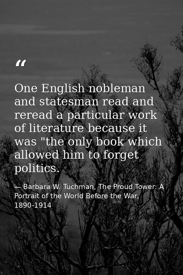 One English nobleman and statesman read and reread a particular work of literature because it was "the only book which a — Barbara W. Tuchman, The Proud Tower: A Portrait of the World Before the War, 1890-1914