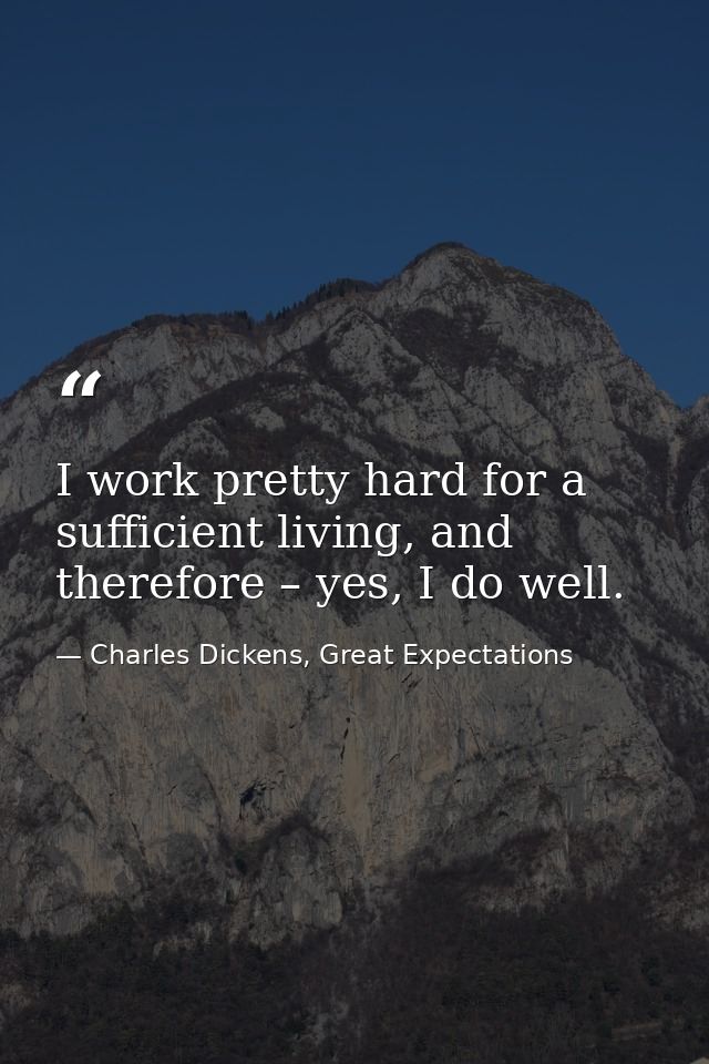 I work pretty hard for a sufficient living, and therefore – yes, I do well. — Charles Dickens, Great Expectations