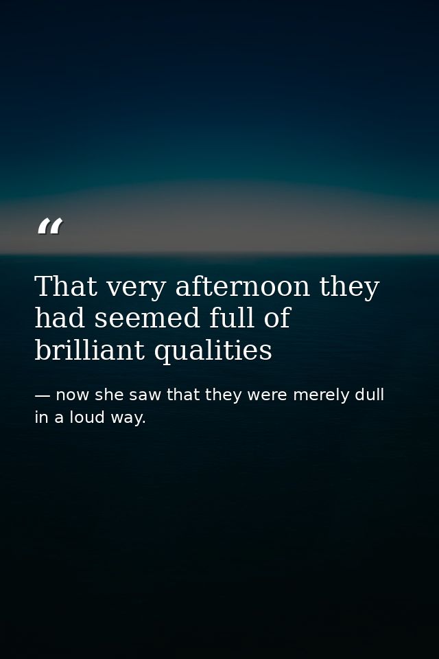 That very afternoon they had seemed full of brilliant qualities — now she saw that they were merely dull in a loud way.