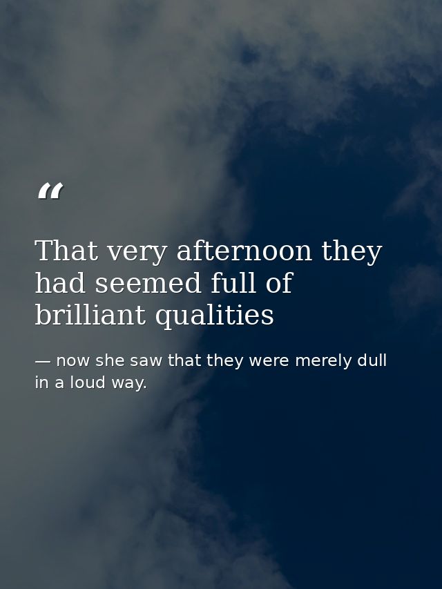 That very afternoon they had seemed full of brilliant qualities — now she saw that they were merely dull in a loud way.