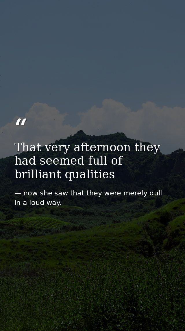 That very afternoon they had seemed full of brilliant qualities — now she saw that they were merely dull in a loud way.
