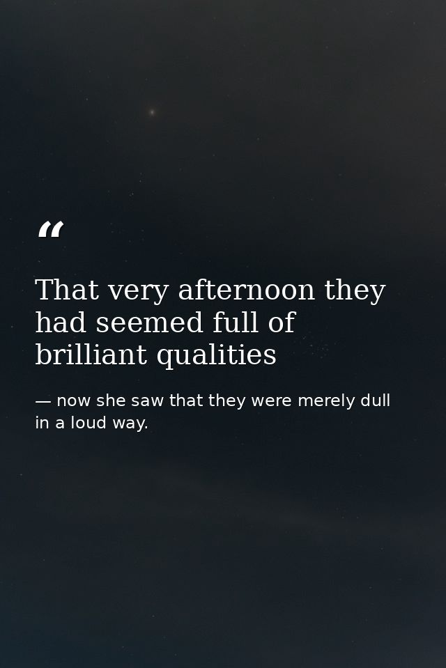 That very afternoon they had seemed full of brilliant qualities — now she saw that they were merely dull in a loud way.