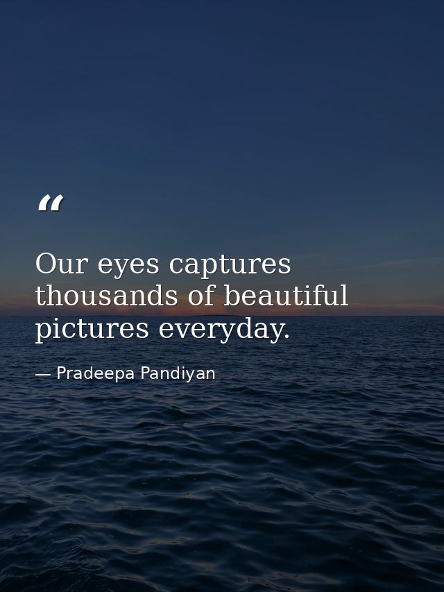 Our eyes captures thousands of beautiful pictures everyday. — Pradeepa Pandiyan