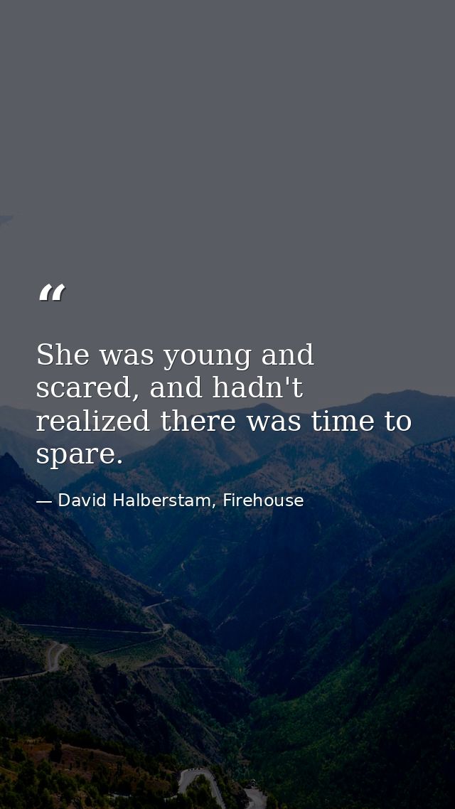 She was young and scared, and hadn't realized there was time to spare. — David Halberstam, Firehouse