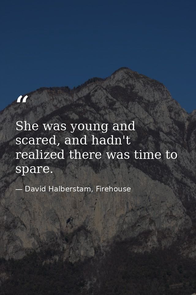 She was young and scared, and hadn't realized there was time to spare. — David Halberstam, Firehouse