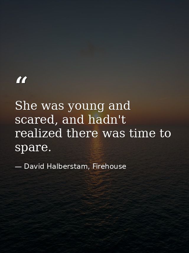 She was young and scared, and hadn't realized there was time to spare. — David Halberstam, Firehouse