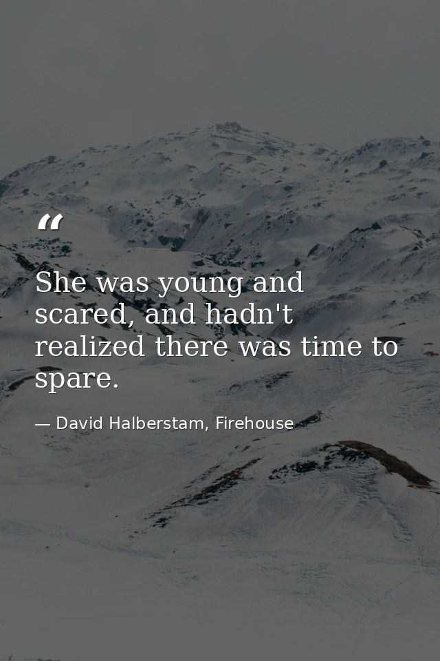 She was young and scared, and hadn't realized there was time to spare. — David Halberstam, Firehouse