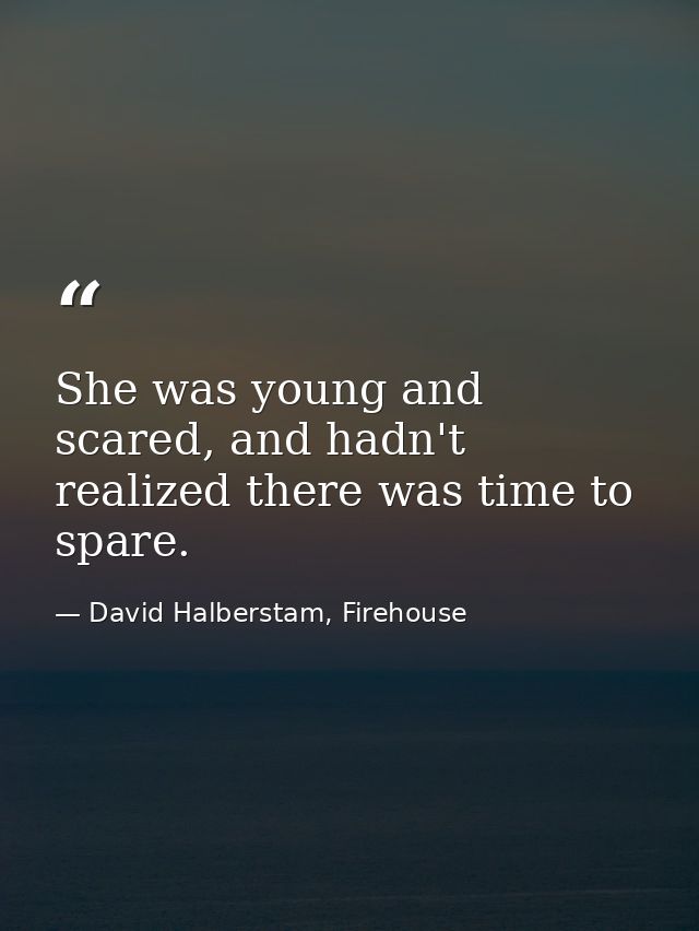 She was young and scared, and hadn't realized there was time to spare. — David Halberstam, Firehouse