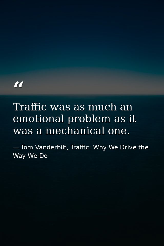Traffic was as much an emotional problem as it was a mechanical one. — Tom Vanderbilt, Traffic: Why We Drive the Way We Do