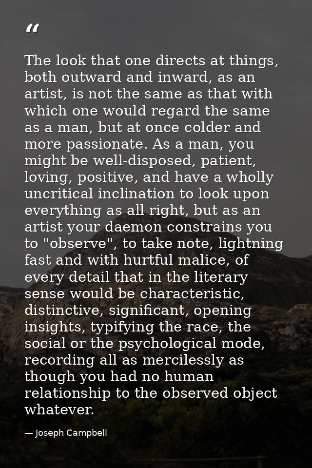 The look that one directs at things, both outward and inward, as an artist, is not the same as that with which one would — Joseph Campbell