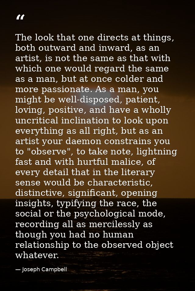 The look that one directs at things, both outward and inward, as an artist, is not the same as that with which one would — Joseph Campbell