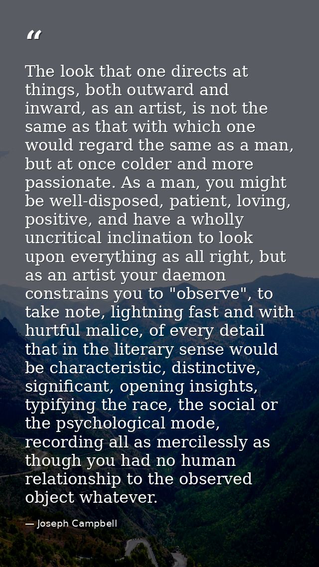 The look that one directs at things, both outward and inward, as an artist, is not the same as that with which one would — Joseph Campbell