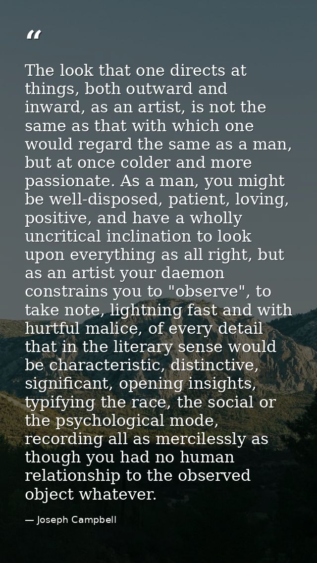 The look that one directs at things, both outward and inward, as an artist, is not the same as that with which one would — Joseph Campbell
