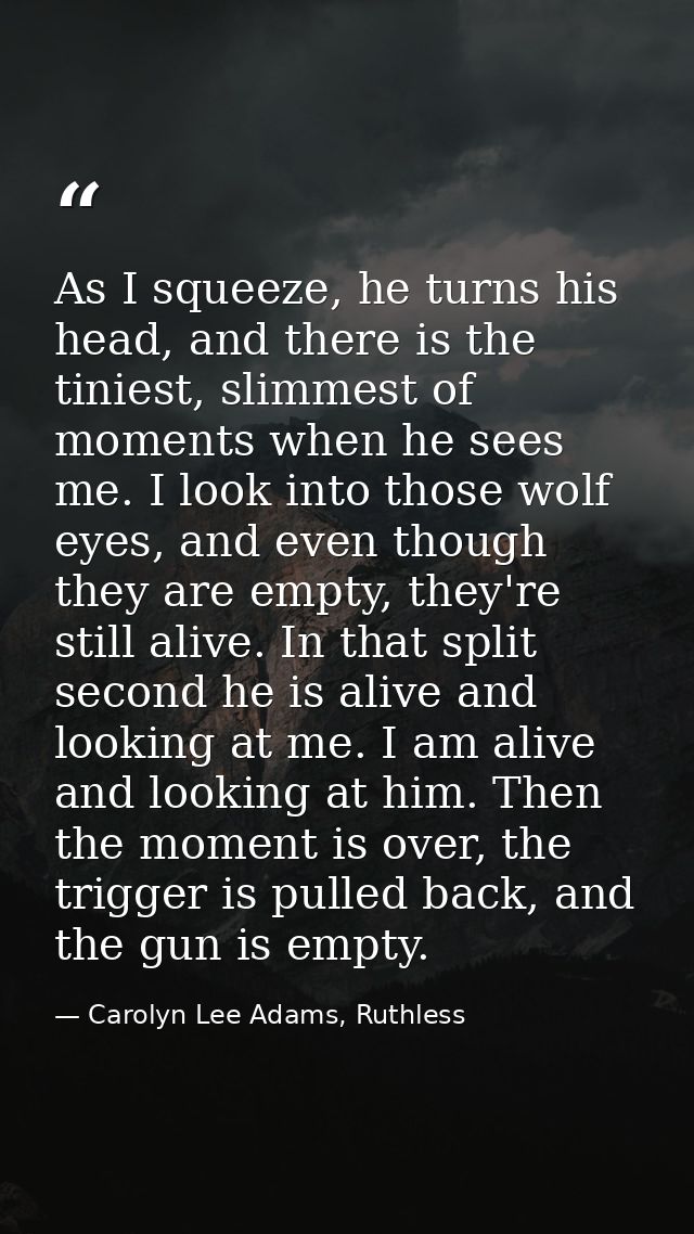 As I squeeze, he turns his head, and there is the tiniest, slimmest of moments when he sees me. I look into those wolf e — Carolyn Lee Adams, Ruthless