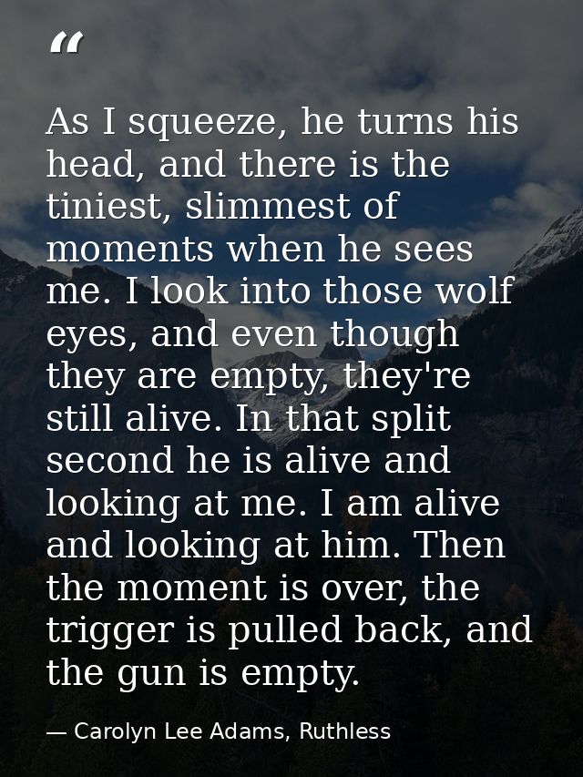 As I squeeze, he turns his head, and there is the tiniest, slimmest of moments when he sees me. I look into those wolf e — Carolyn Lee Adams, Ruthless