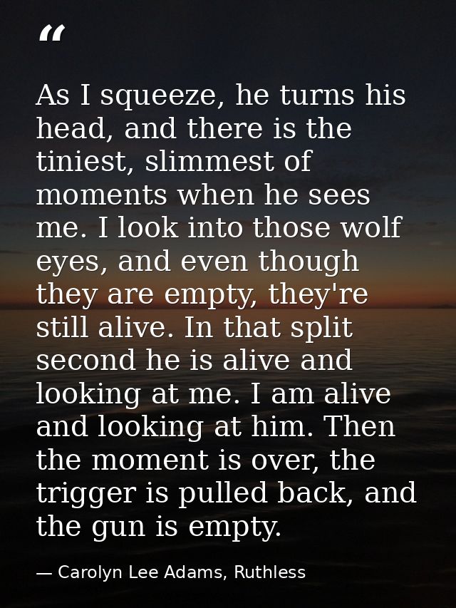 As I squeeze, he turns his head, and there is the tiniest, slimmest of moments when he sees me. I look into those wolf e — Carolyn Lee Adams, Ruthless
