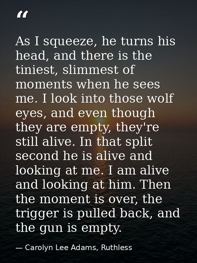As I squeeze, he turns his head, and there is the tiniest, slimmest of moments when he sees me. I look into those wolf e — Carolyn Lee Adams, Ruthless