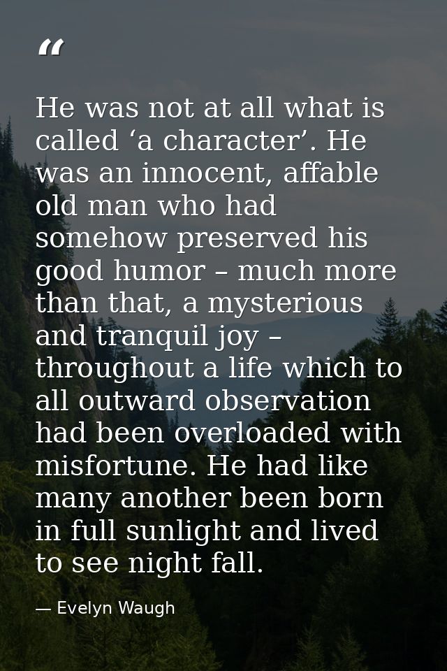 He was not at all what is called ‘a character’. He was an innocent, affable old man who had somehow preserved his good h — Evelyn Waugh